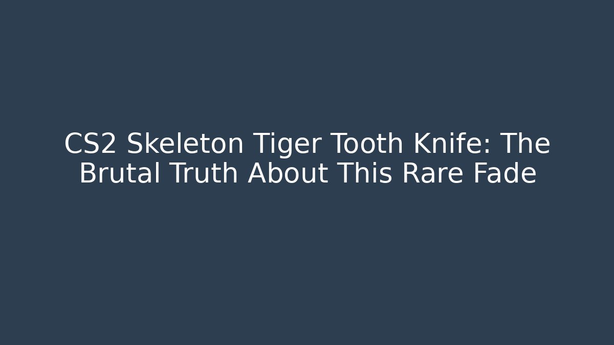 CS2 Skeleton Tiger Tooth Knife: The Brutal Truth About This Rare Fade