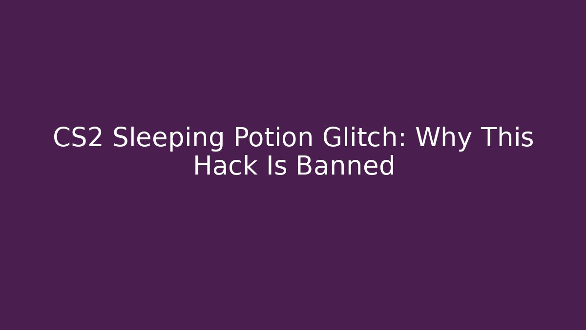 CS2 Sleeping Potion Glitch: Why This Hack Is Banned