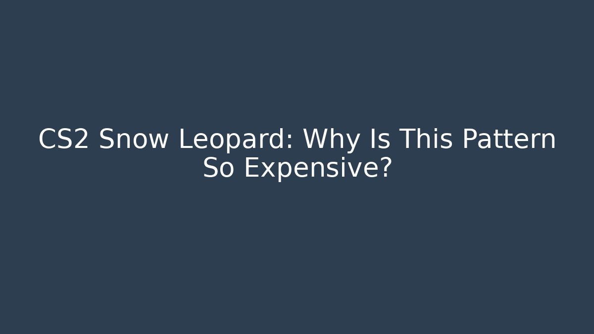 CS2 Snow Leopard: Why Is This Pattern So Expensive?
