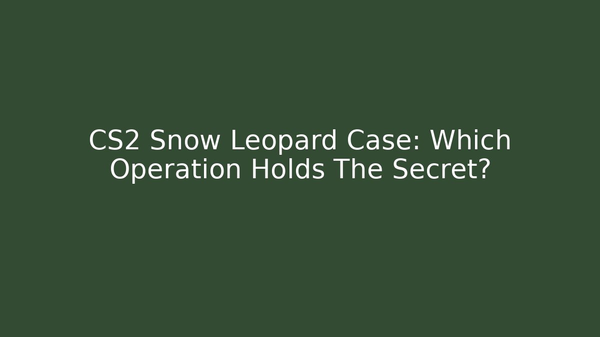 CS2 Snow Leopard Case: Which Operation Holds The Secret?