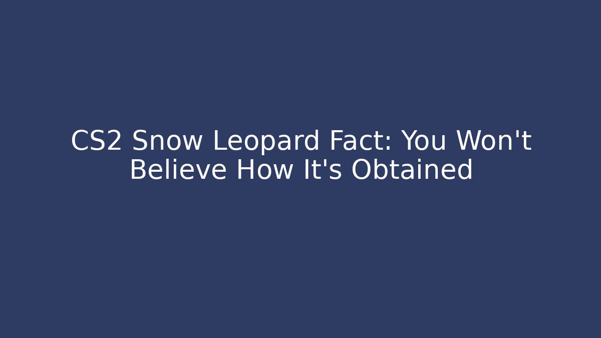 CS2 Snow Leopard Fact: You Won't Believe How It's Obtained