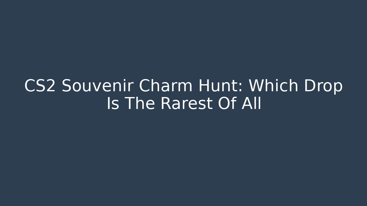 CS2 Souvenir Charm Hunt: Which Drop Is The Rarest Of All