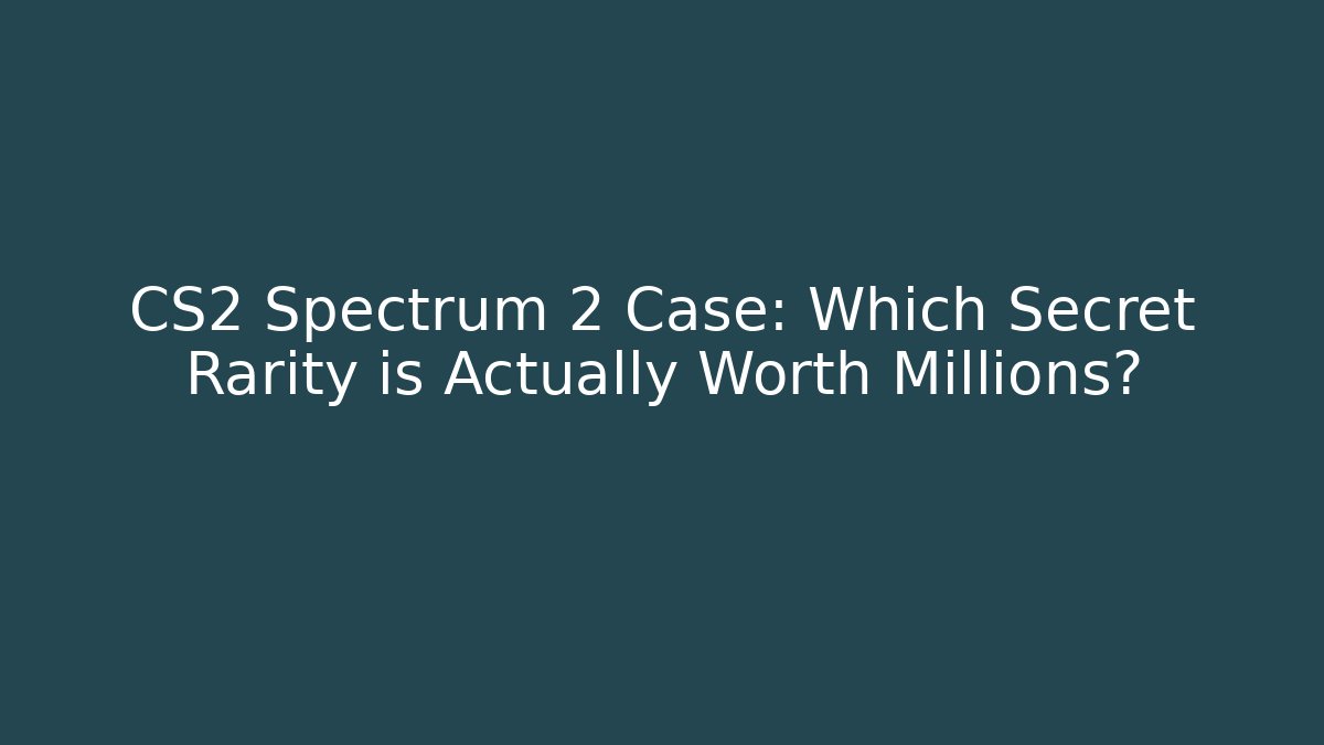 CS2 Spectrum 2 Case: Which Secret Rarity is Actually Worth Millions?