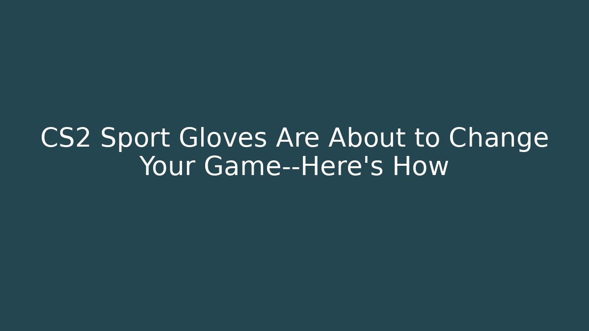 CS2 Sport Gloves Are About to Change Your Game—Here’s How