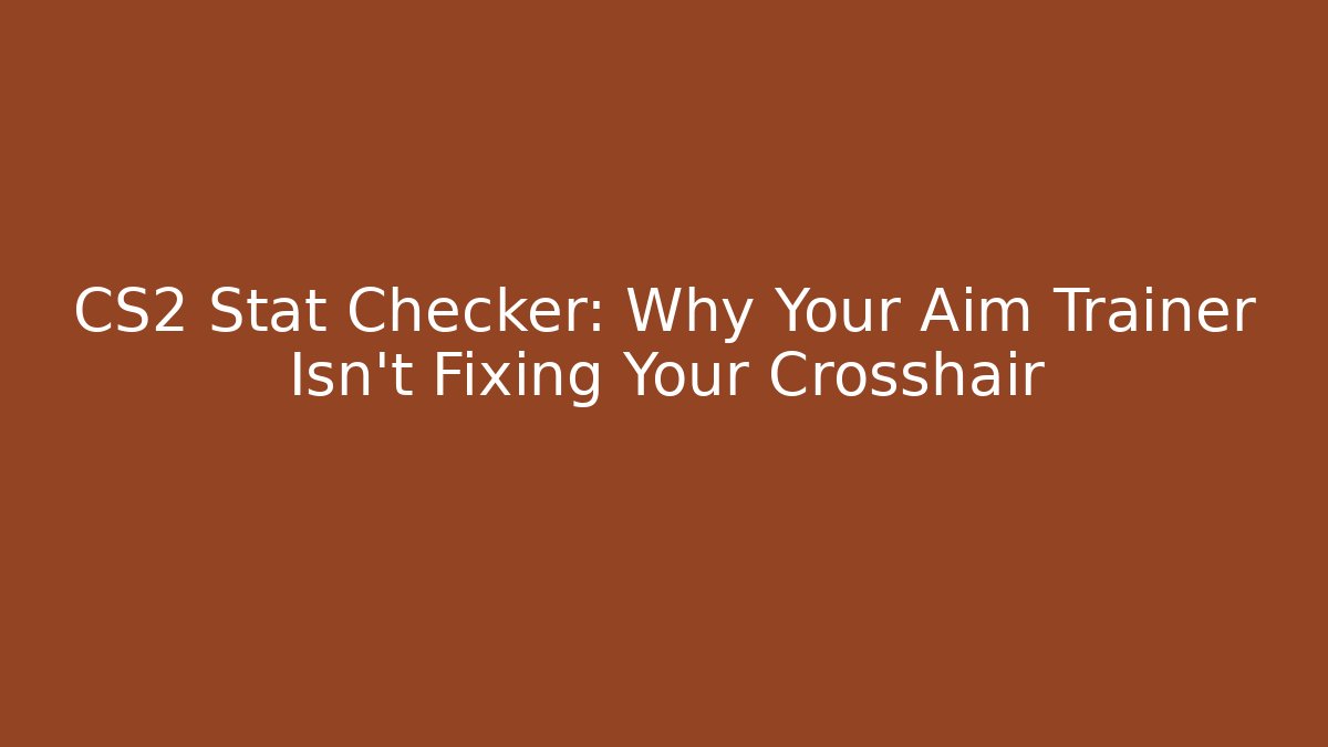 CS2 Stat Checker: Why Your Aim Trainer Isn't Fixing Your Crosshair