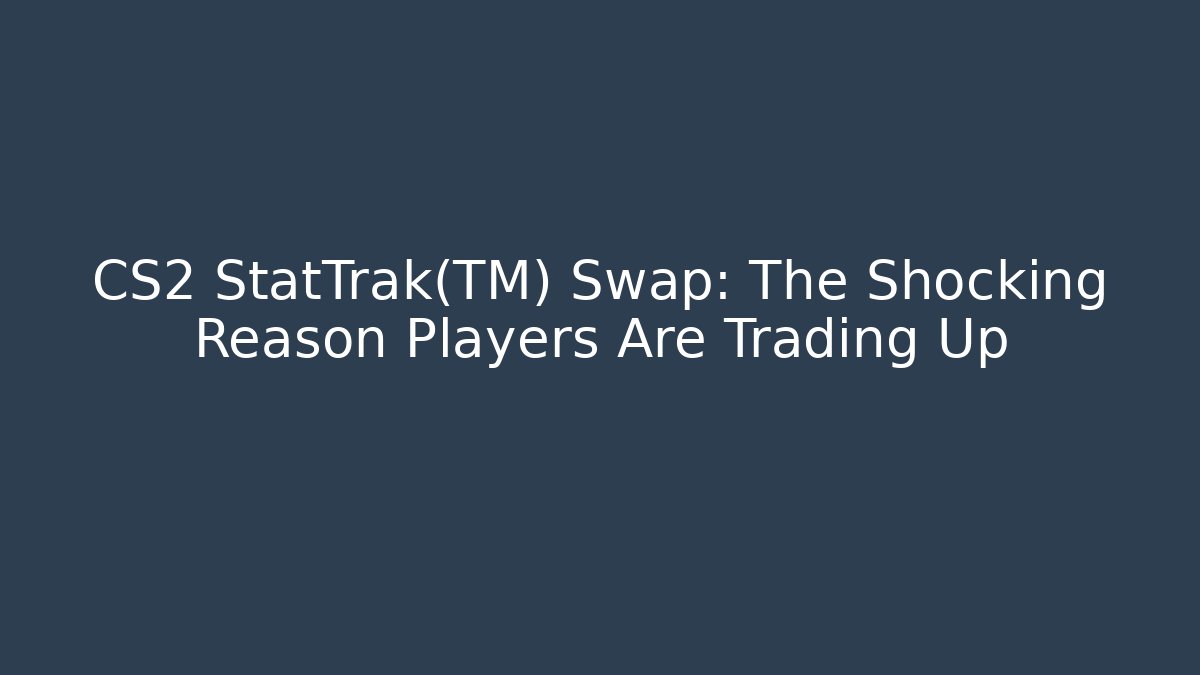 CS2 StatTrak™ Swap: The Shocking Reason Players Are Trading Up