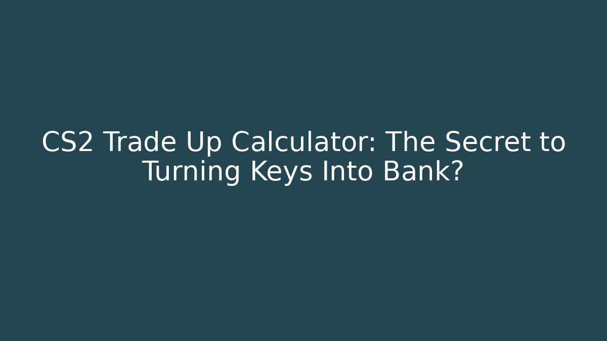 CS2 Trade Up Calculator: The Secret to Turning Keys Into Bank?