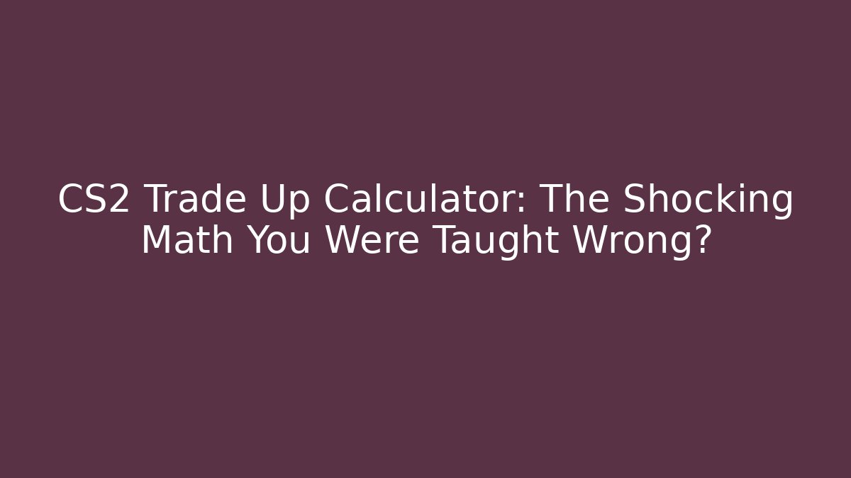 CS2 Trade Up Calculator: The Shocking Math You Were Taught Wrong?
