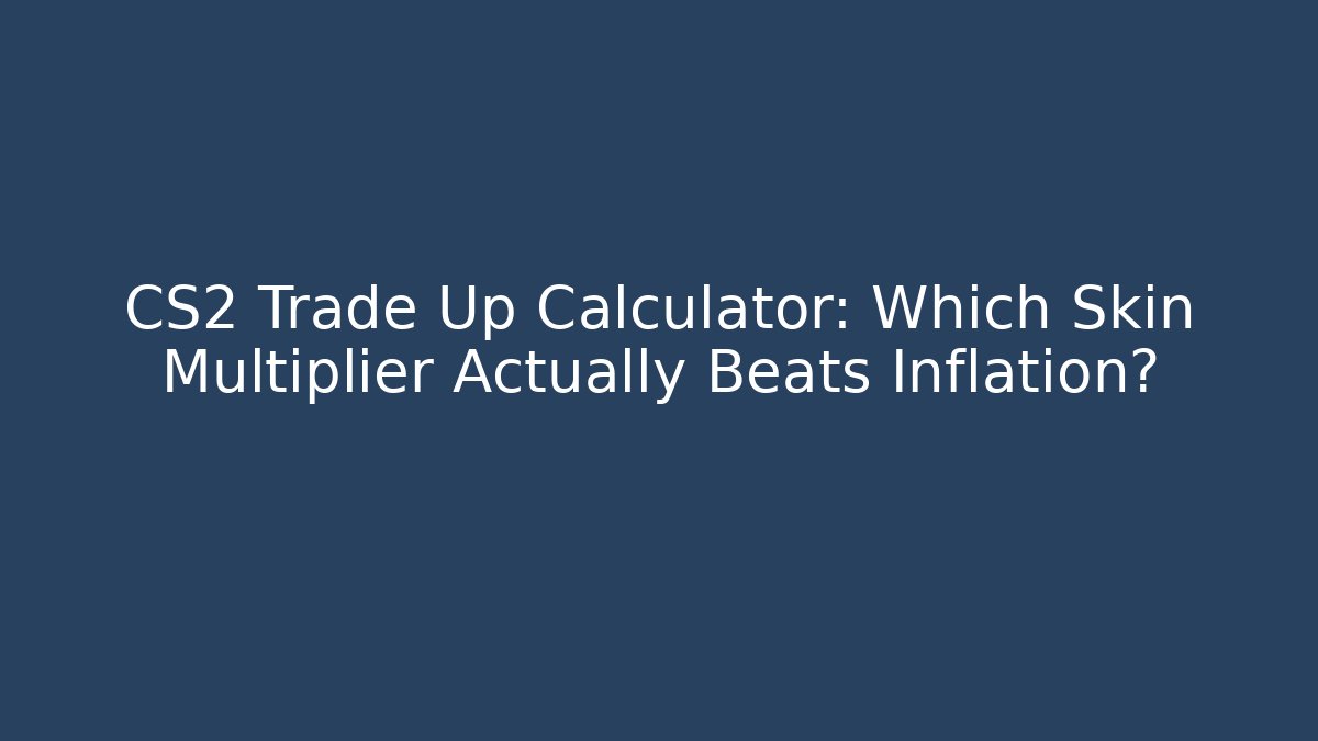 CS2 Trade Up Calculator: Which Skin Multiplier Actually Beats Inflation?