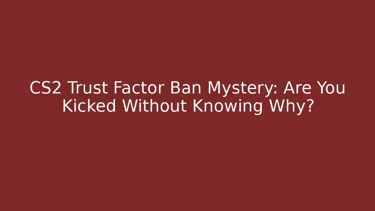 CS2 Trust Factor Ban Mystery: Are You Kicked Without Knowing Why?