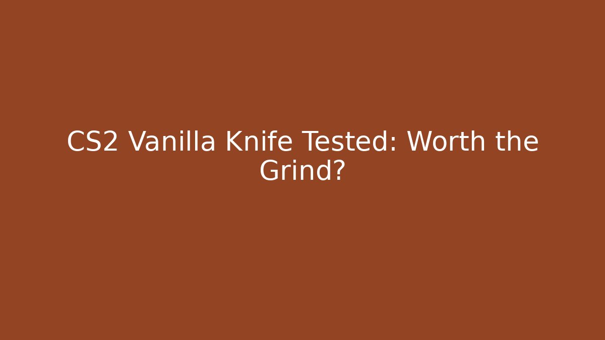 CS2 Vanilla Knife Tested: Worth the Grind?