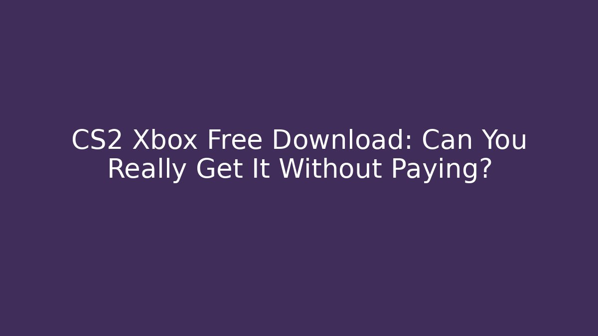 CS2 Xbox Free Download: Can You Really Get It Without Paying?