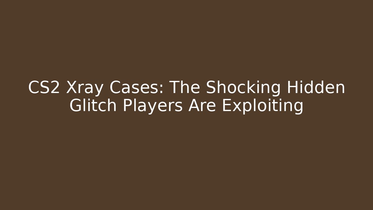 CS2 Xray Cases: The Shocking Hidden Glitch Players Are Exploiting