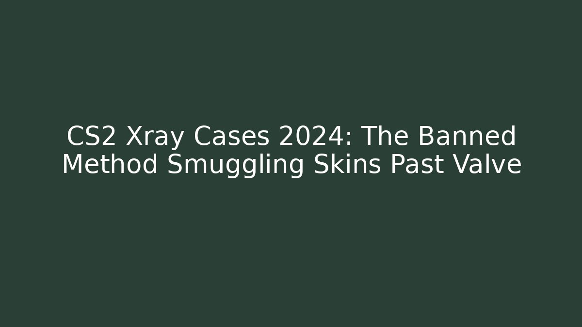 CS2 Xray Cases 2024: The Banned Method Smuggling Skins Past Valve