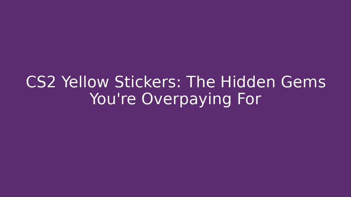 CS2 Yellow Stickers: The Hidden Gems You’re Overpaying For