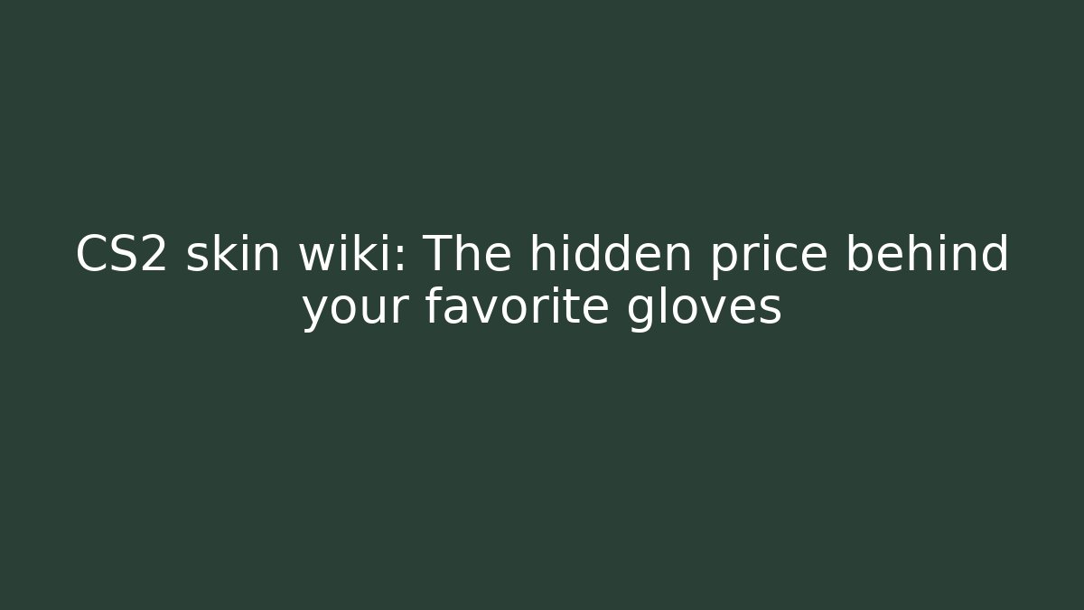 CS2 skin wiki: The hidden price behind your favorite gloves