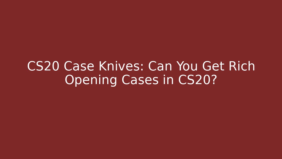 CS20 Case Knives: Can You Get Rich Opening Cases in CS20?