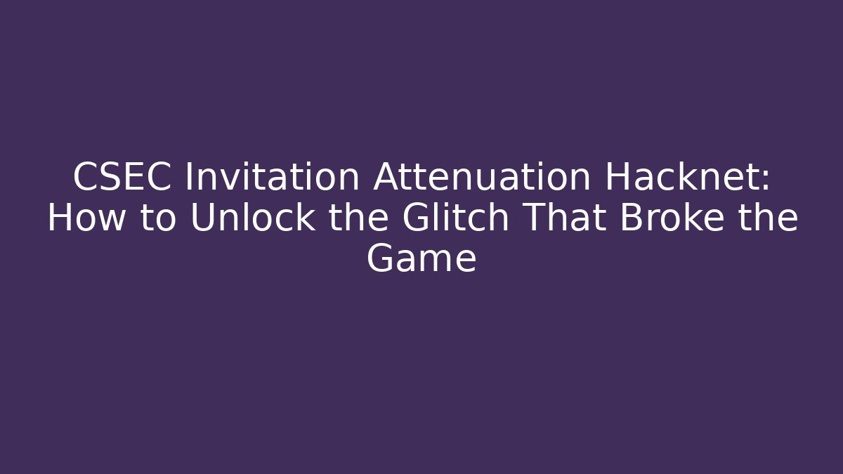 CSEC Invitation Attenuation Hacknet: How to Unlock the Glitch That Broke the Game