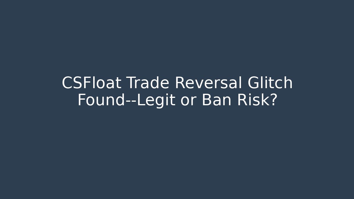 CSFloat Trade Reversal Glitch Found—Legit or Ban Risk?