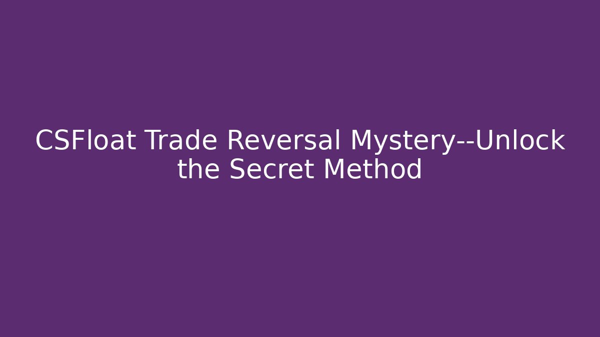 CSFloat Trade Reversal Mystery—Unlock the Secret Method