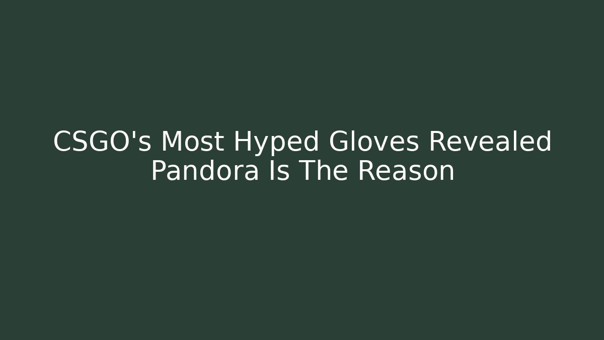 CSGO's Most Hyped Gloves Revealed Pandora Is The Reason