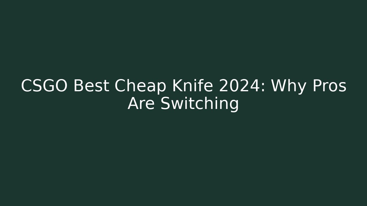 CSGO Best Cheap Knife 2024: Why Pros Are Switching