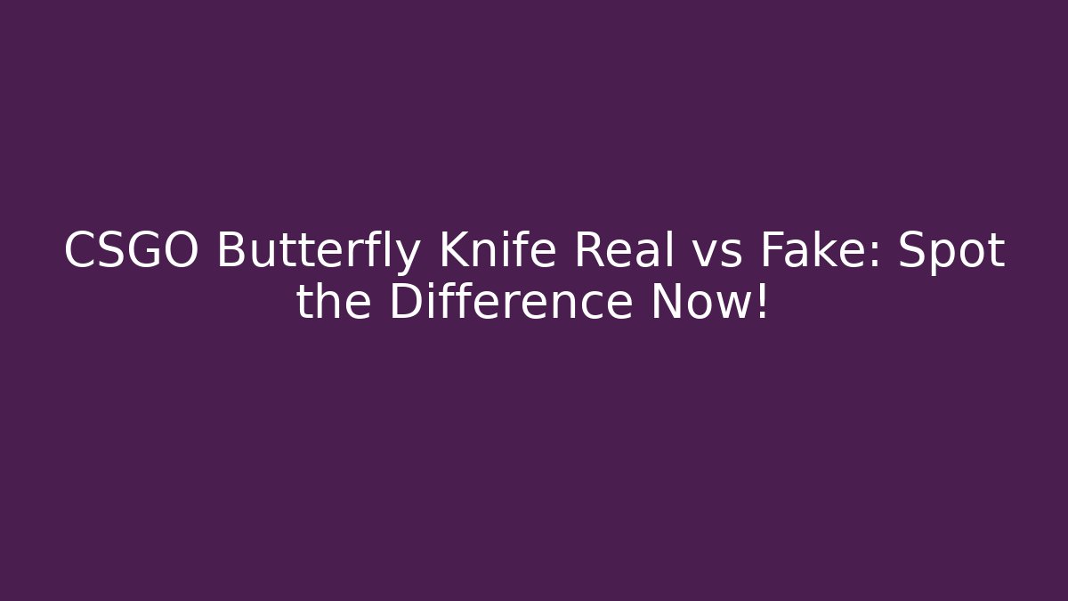 CSGO Butterfly Knife Real vs Fake: Spot the Difference Now!