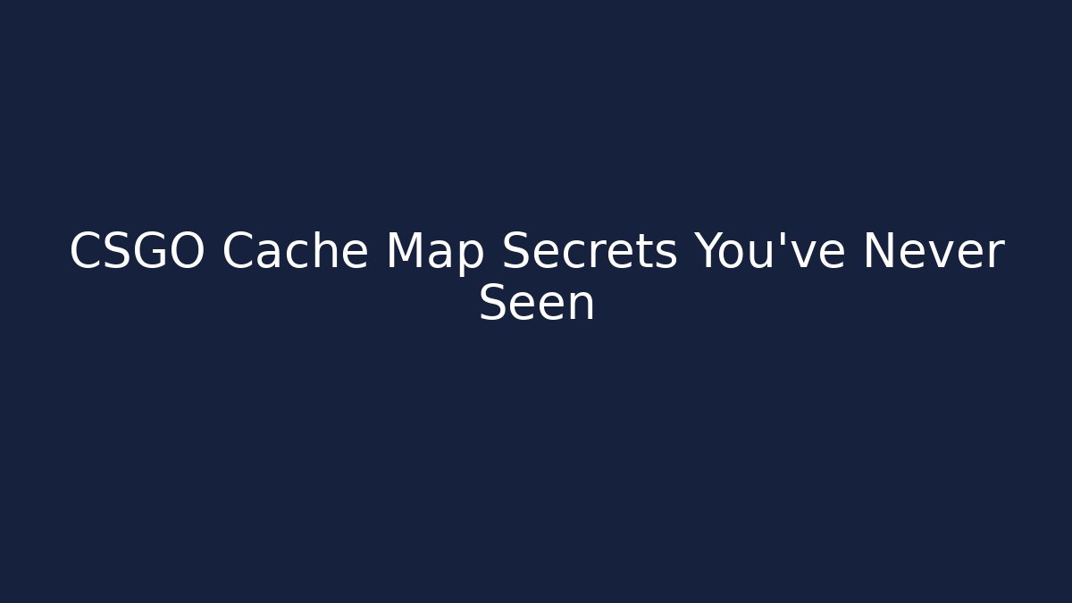 CSGO Cache Map Secrets You’ve Never Seen
