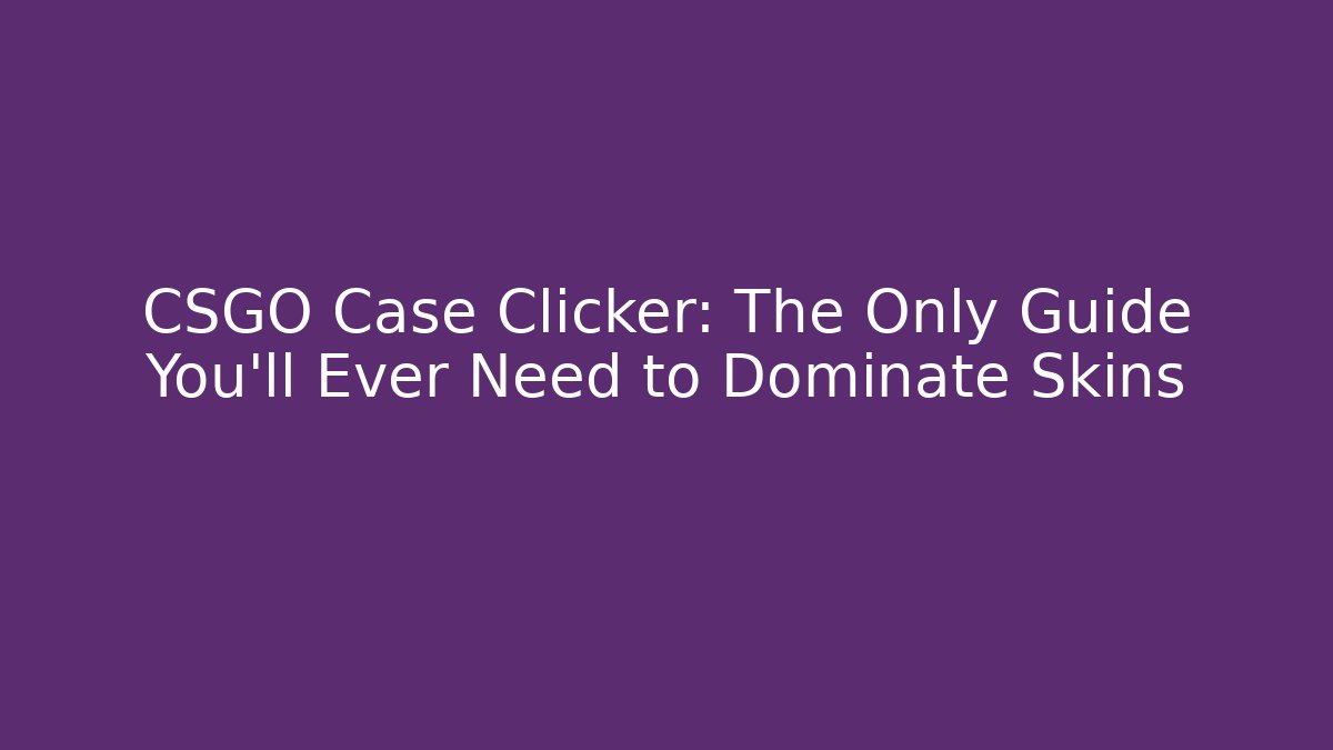 CSGO Case Clicker: The Only Guide You’ll Ever Need to Dominate Skins