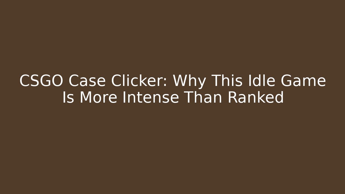 CSGO Case Clicker: Why This Idle Game Is More Intense Than Ranked