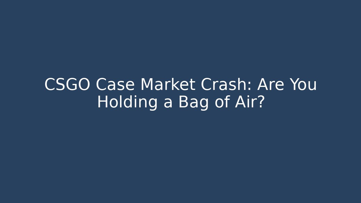 CSGO Case Market Crash: Are You Holding a Bag of Air?