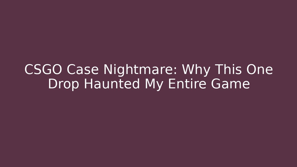 CSGO Case Nightmare: Why This One Drop Haunted My Entire Game