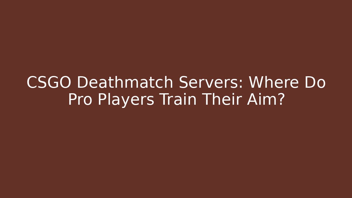 CSGO Deathmatch Servers: Where Do Pro Players Train Their Aim? - Critter Realm