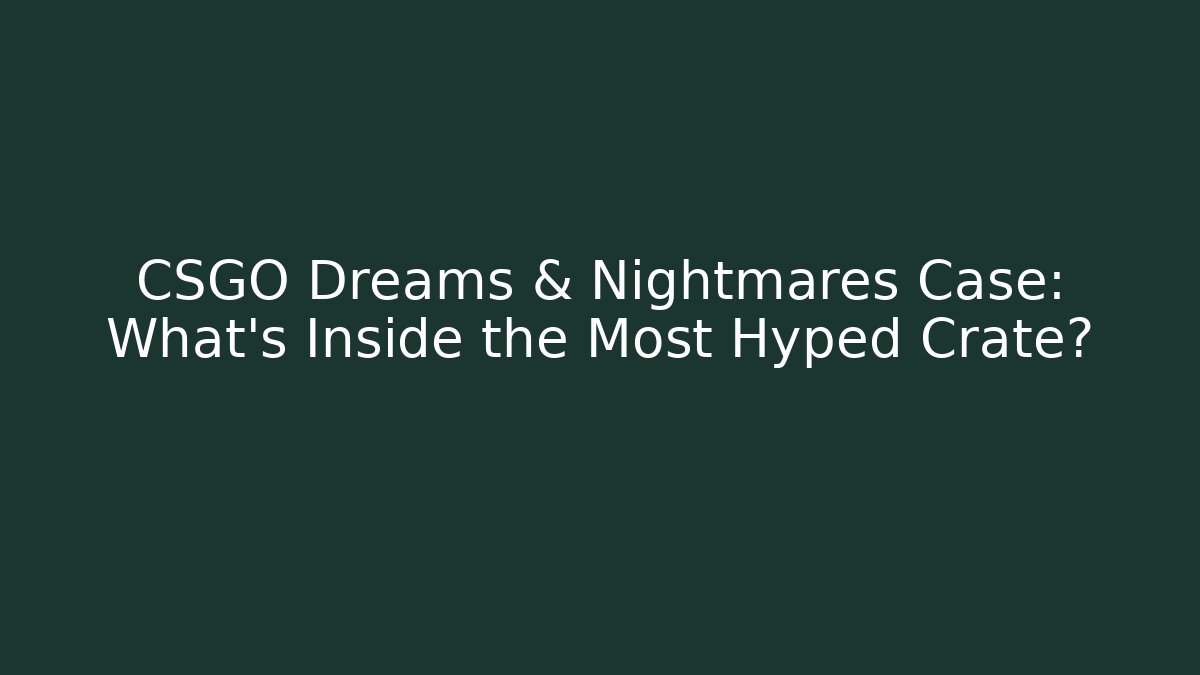 CSGO Dreams & Nightmares Case: What’s Inside the Most Hyped Crate?