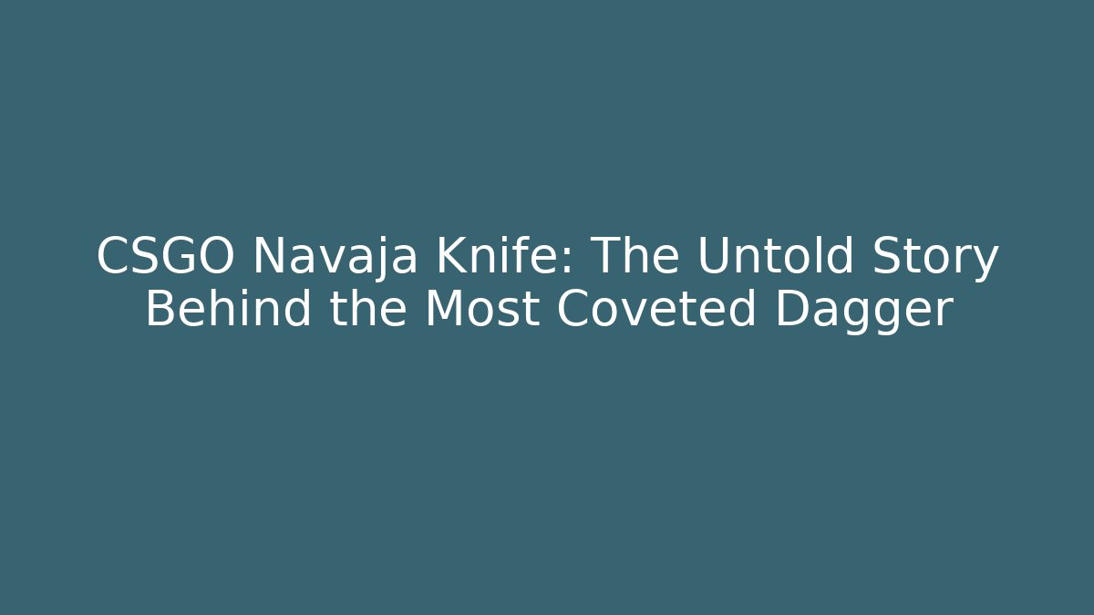 CSGO Navaja Knife: The Untold Story Behind the Most Coveted Dagger