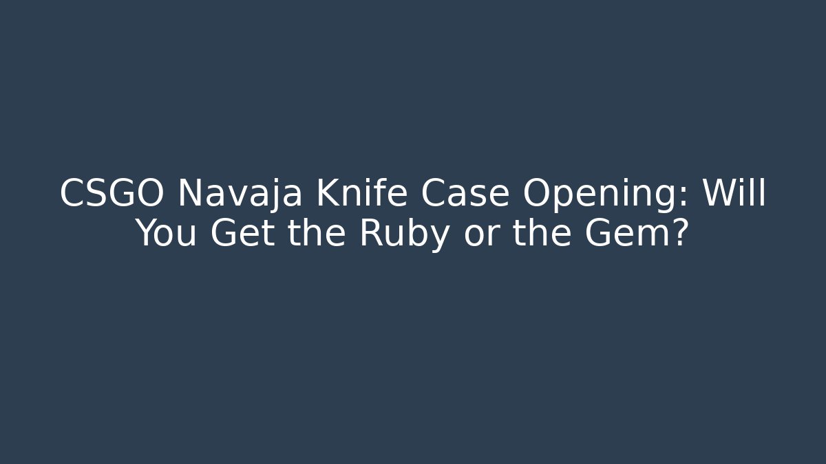 CSGO Navaja Knife Case Opening: Will You Get the Ruby or the Gem?