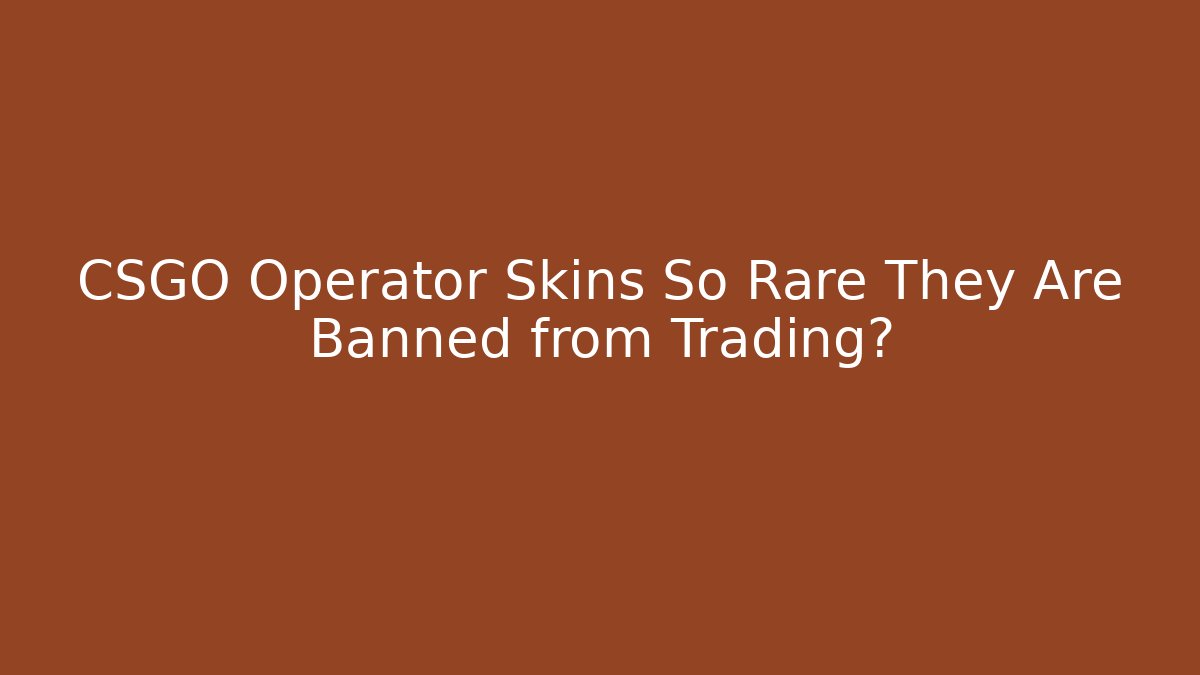 CSGO Operator Skins So Rare They Are Banned from Trading?