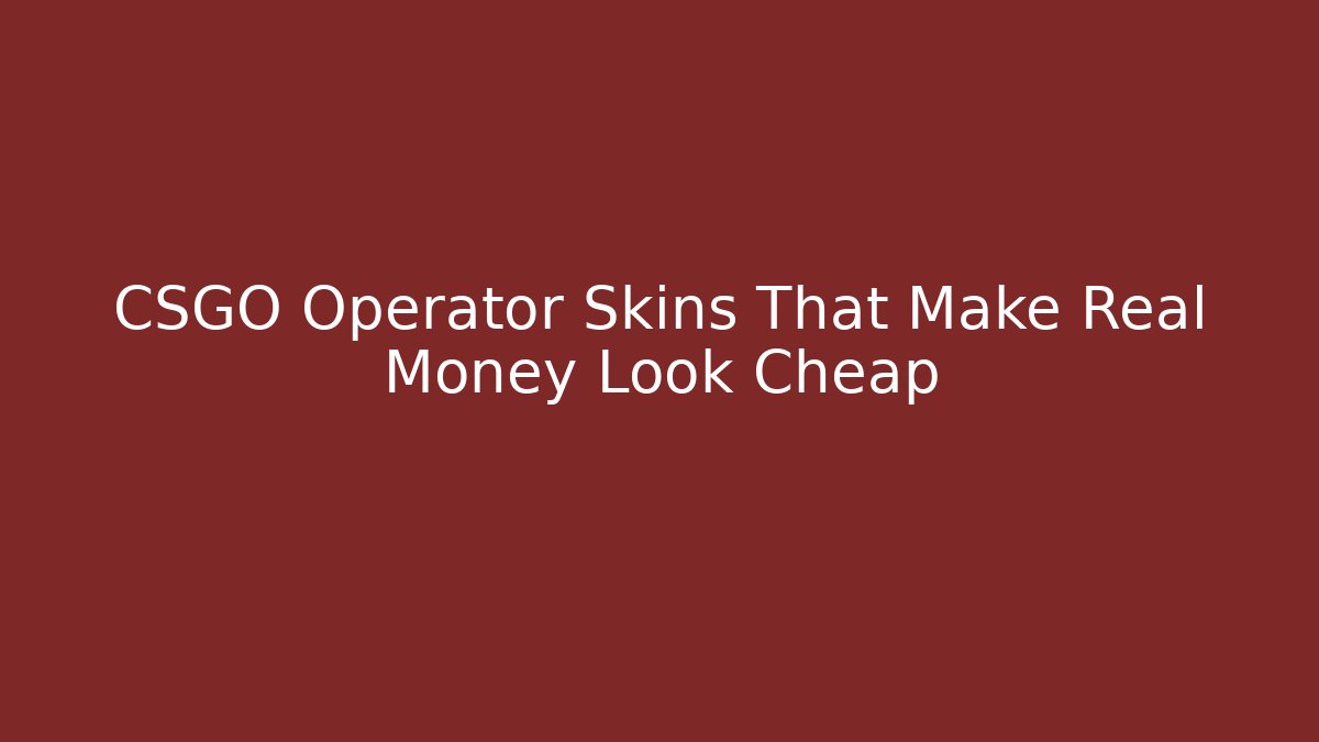 CSGO Operator Skins That Make Real Money Look Cheap