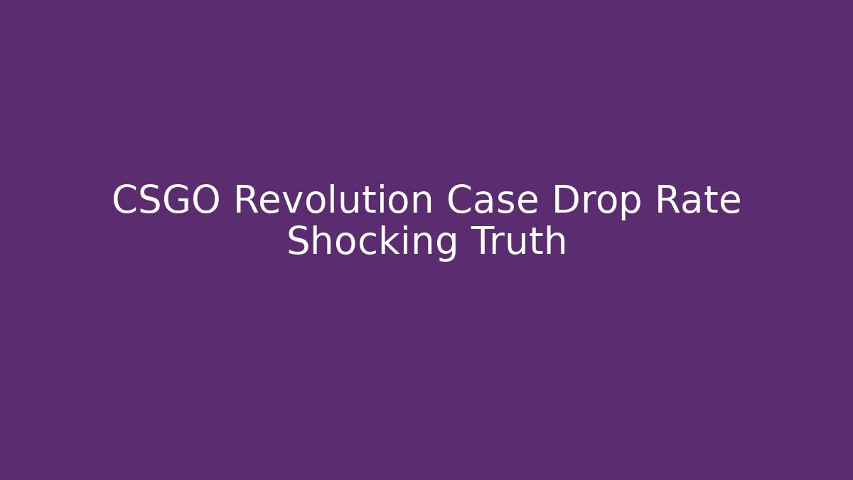 CSGO Revolution Case Drop Rate Shocking Truth
