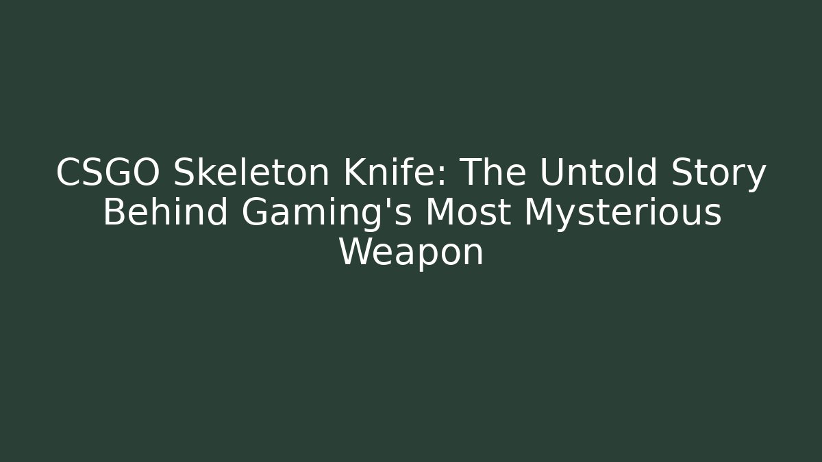 CSGO Skeleton Knife: The Untold Story Behind Gaming’s Most Mysterious Weapon