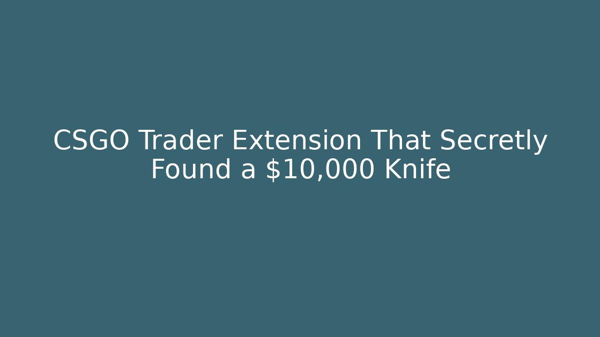 CSGO Trader Extension That Secretly Found a $10,000 Knife