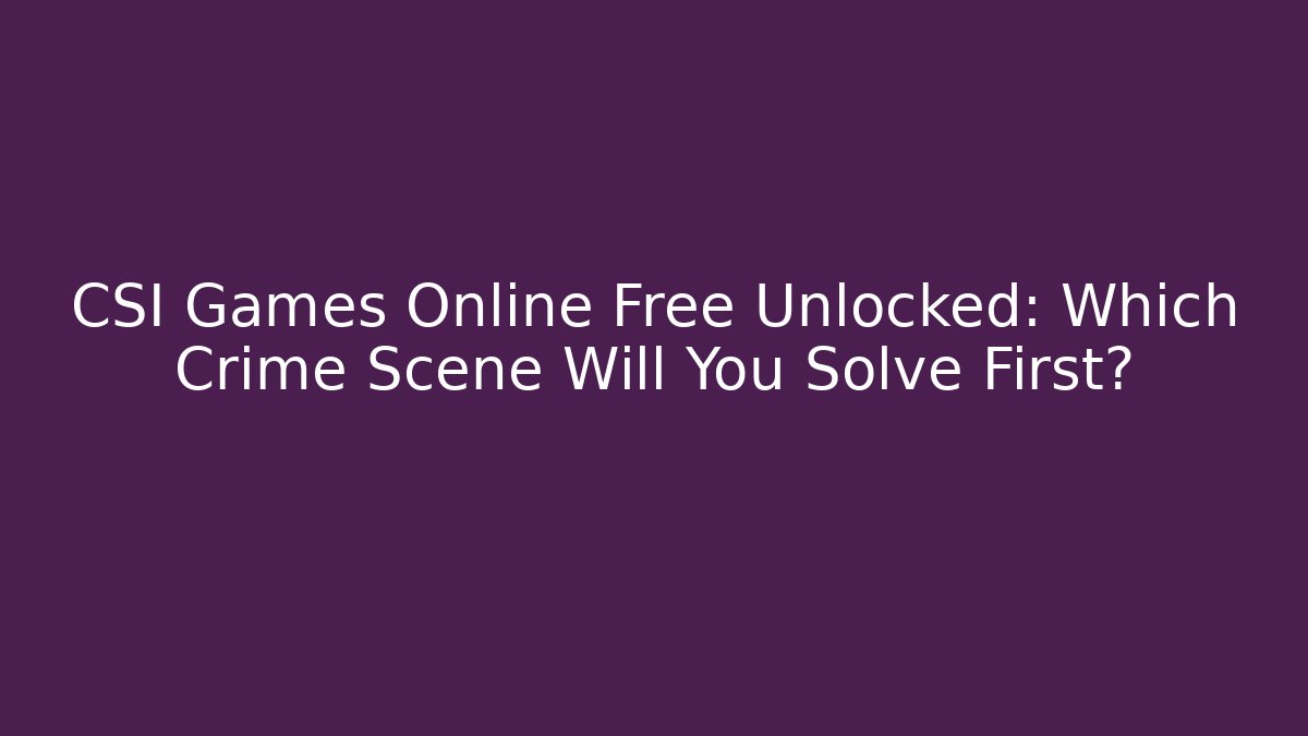 CSI Games Online Free Unlocked: Which Crime Scene Will You Solve First?