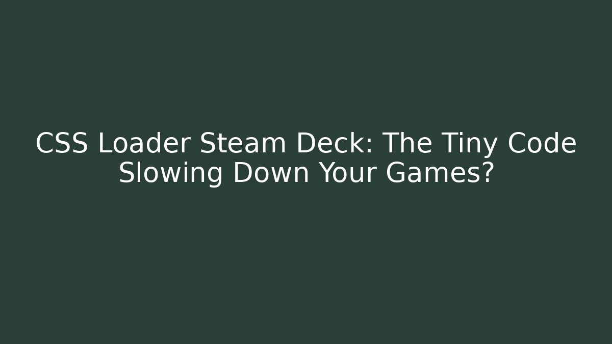 CSS Loader Steam Deck: The Tiny Code Slowing Down Your Games?