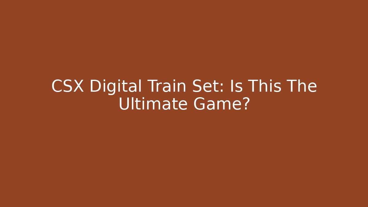CSX Digital Train Set: Is This The Ultimate Game?