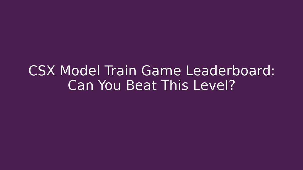 CSX Model Train Game Leaderboard: Can You Beat This Level?
