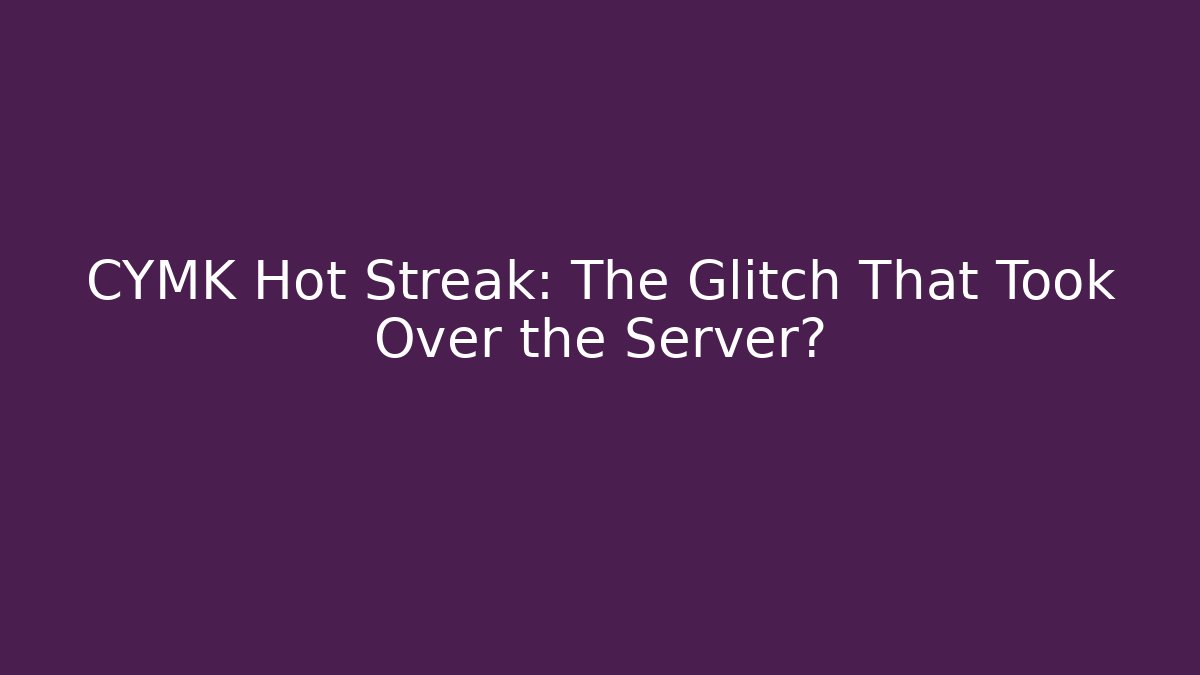 CYMK Hot Streak: The Glitch That Took Over the Server?