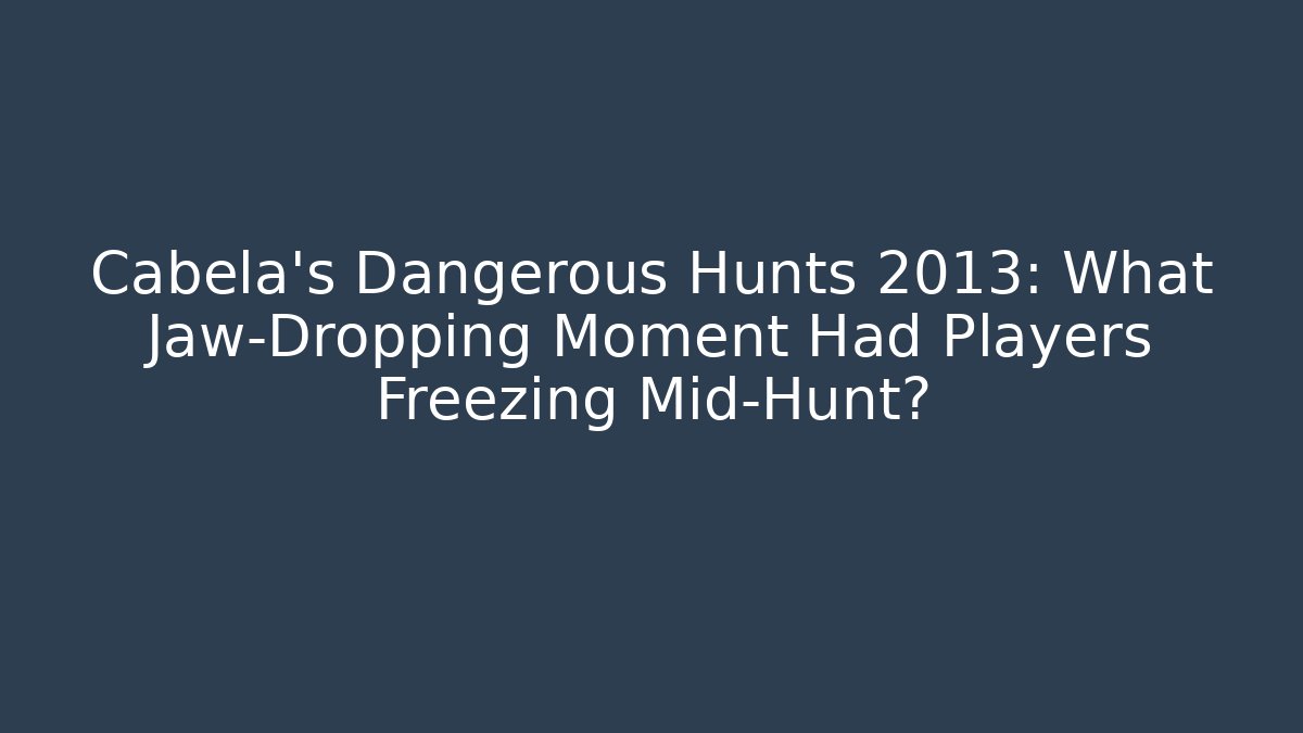 Cabela's Dangerous Hunts 2013: What Jaw-Dropping Moment Had Players Freezing Mid-Hunt?