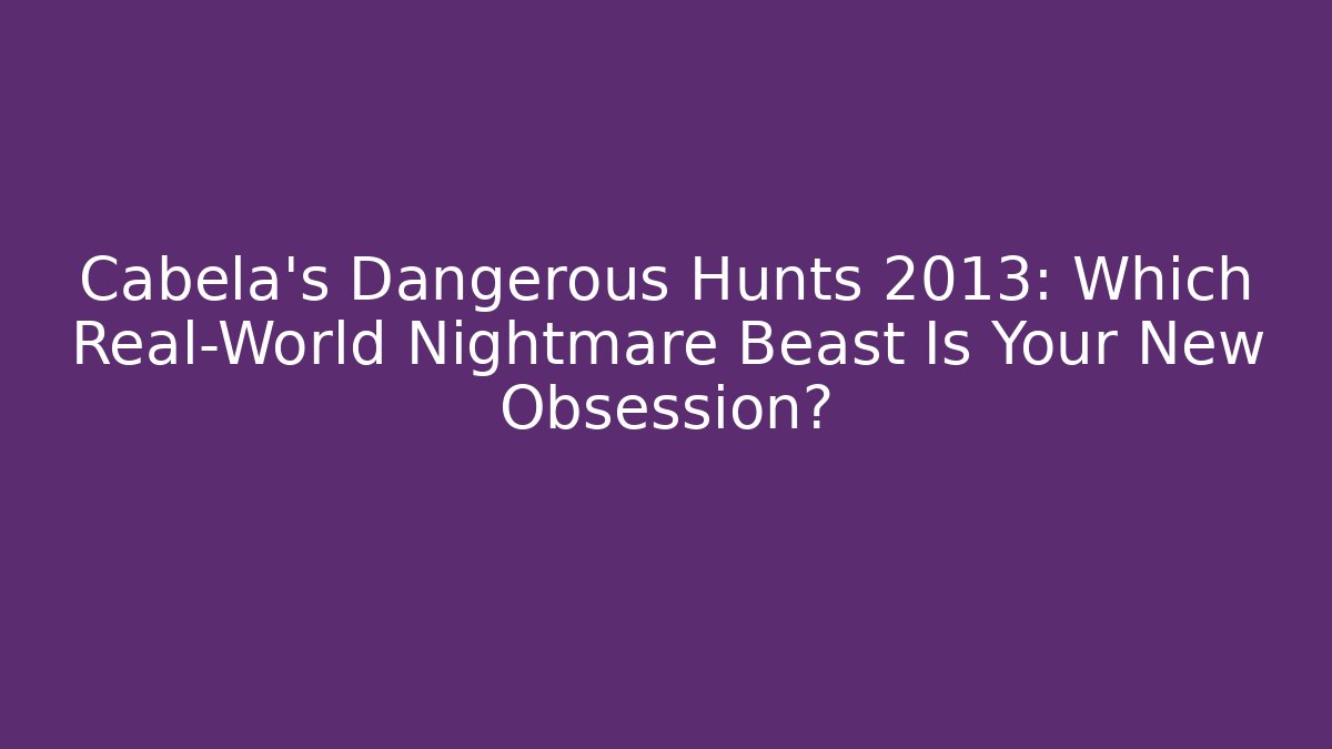 Cabela's Dangerous Hunts 2013: Which Real-World Nightmare Beast Is Your New Obsession?
