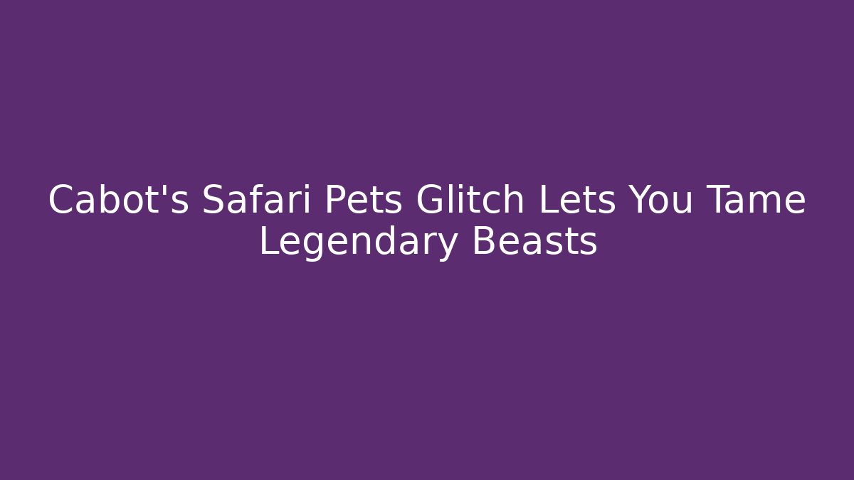 Cabot's Safari Pets Glitch Lets You Tame Legendary Beasts