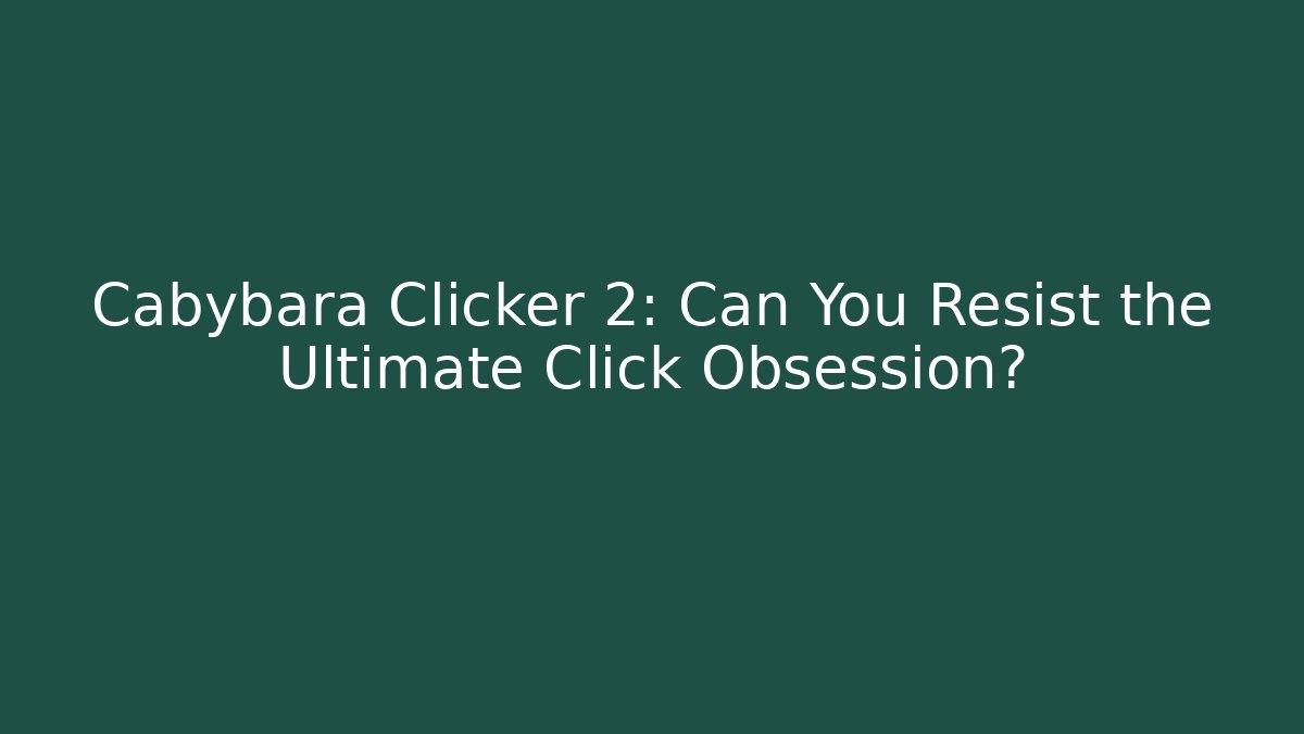 Cabybara Clicker 2: Can You Resist the Ultimate Click Obsession?